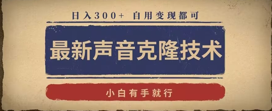 最新声音克隆技术,有手就行,自用变现都可,日入300+【揭秘】