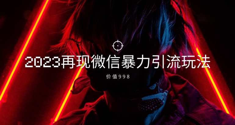 价值998元2023最新微信暴力引流玩法,日引流50-100+