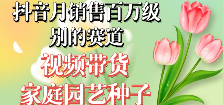 抖音月销售百万级别的赛道,视频带货家庭园艺种子,无需实拍小白可做