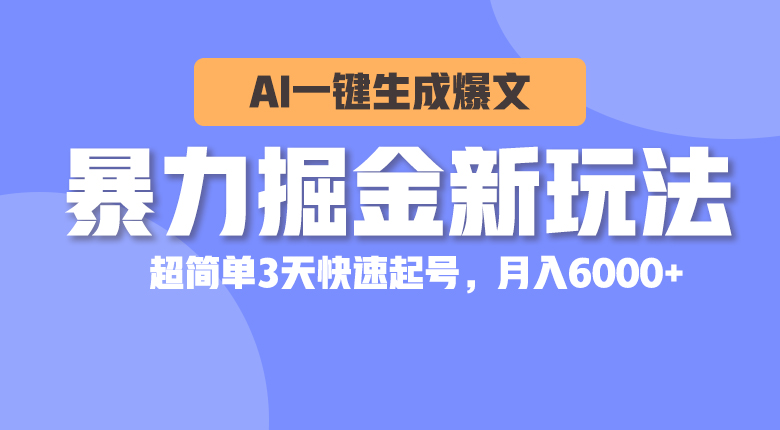 (10684期)暴力掘金新玩法,AI一键生成爆文,超简单3天快速起号,月入6000+
