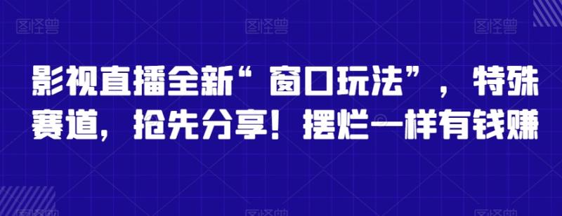 影视直播全新“窗口玩法”,特殊赛道,抢先分享!摆烂一样有钱赚【揭秘】