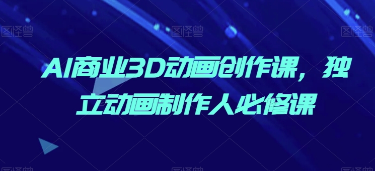 AI商业3D动画创作课,独立动画制作人必修课