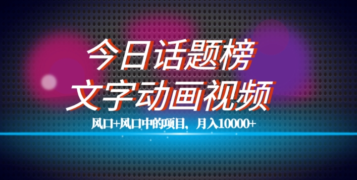 最新今日话题+文字动画视频风口项目教程,单条作品百万流量,月入10000+【揭秘】