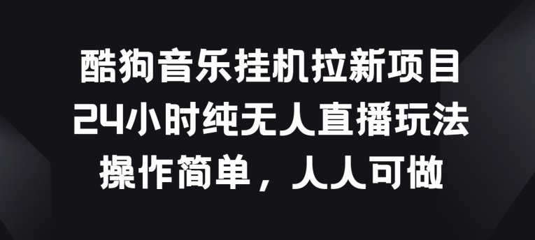 酷狗音乐挂JI拉新项目,24小时纯无人直播玩法,操作简单人人可做