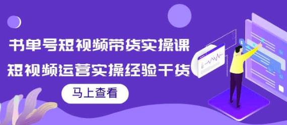 张小伟书单号短视频带货实操课,短视频运营实操经验干货分享