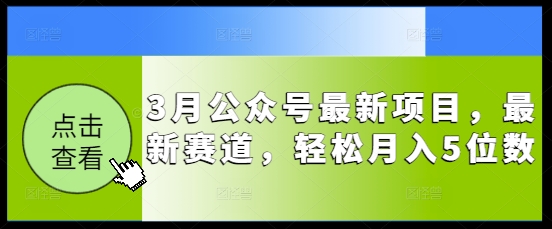 3月公众号最新项目，最新赛道，轻松月入5位数【揭秘】