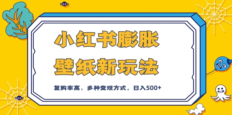 小红书膨胀壁纸新玩法,前端引流前端变现,后端私域多种组合变现方式,入500+【揭秘】