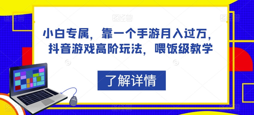 小白专属,靠一个手游月入过万,抖音游戏高阶玩法,喂饭级教学