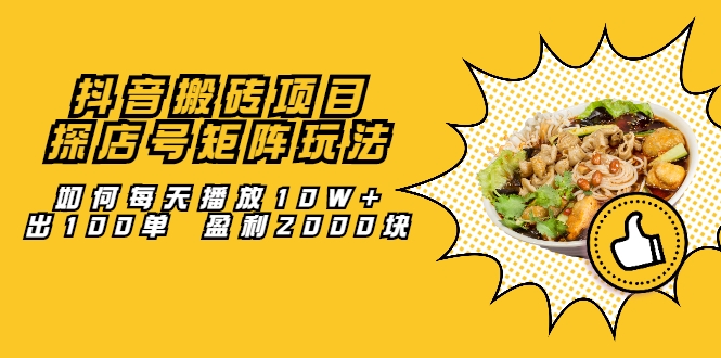 抖音搬砖项目:探店号矩阵玩法,如何每天播放10W+出100单 盈利2000块