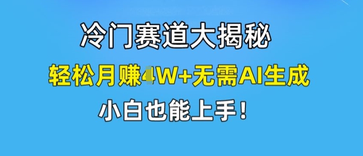冷门赛道大揭秘,轻松月赚1W+无需AI生成,小白也能上手