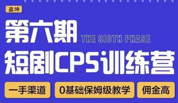 盗坤·短剧cps训练营第六期,0基础保姆级教学,佣金高,一手渠道