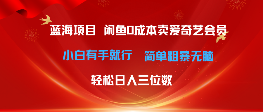 (10784期)最新蓝海项目咸鱼零成本卖爱奇艺会员小白有手就行 无脑操作轻松日入三位数