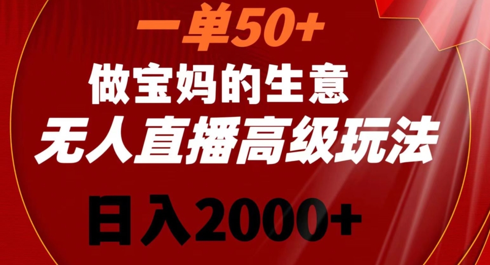 一单50做宝妈的生意,新生儿胎教资料无人直播高级玩法,日入2000+【揭秘】