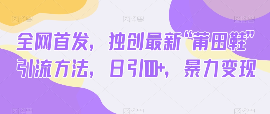 全网首发,独创最新“莆田鞋”引流方法,日引100+,暴力变现