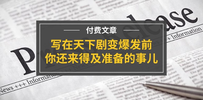 (11702期)某付费文章《写在天下剧变爆发前,你还来得及准备的事儿》