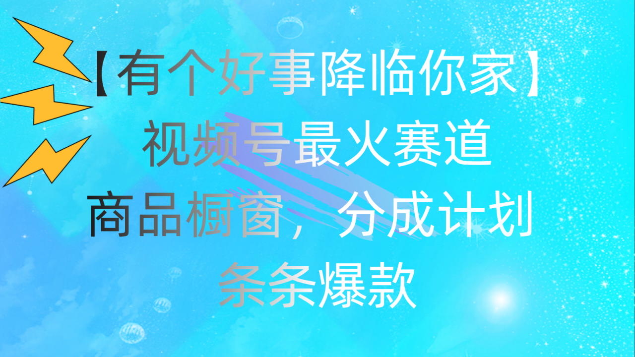 (11564期)有个好事 降临你家:视频号最火赛道,商品橱窗,分成计划 条条爆款,每…