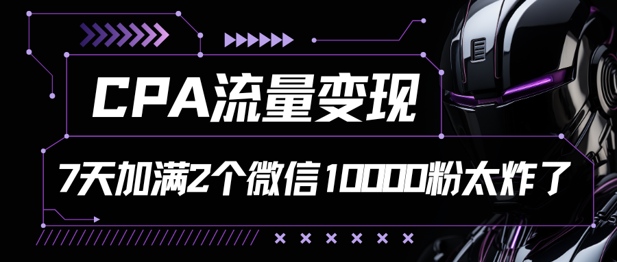 CPA流量变现,7天加满两个微信10000粉