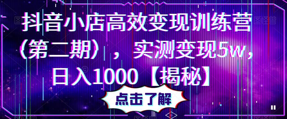 抖音小店高效变现训练营(第二期),实测变现5w,日入1000【揭秘】