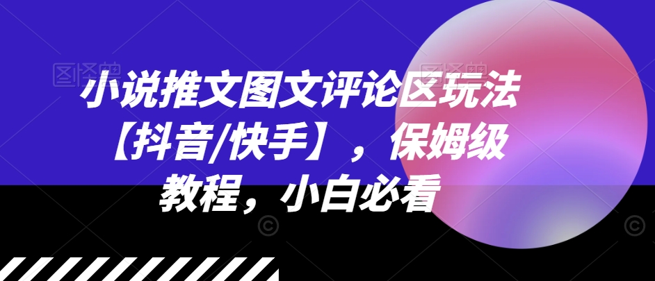 小说推文图文评论区玩法【抖音/快手】,保姆级教程,小白必看