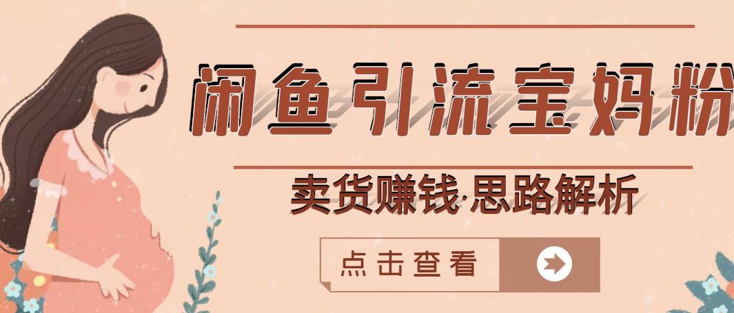 闲鱼引流宝妈粉+卖货赚钱一个月收益30000+(实操视频教程)