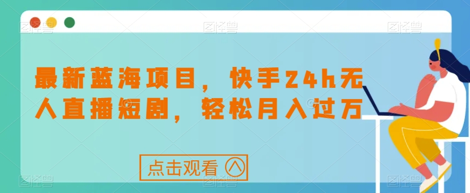 最新蓝海项目,快手24h无人直播短剧,轻松月入过万【揭秘】