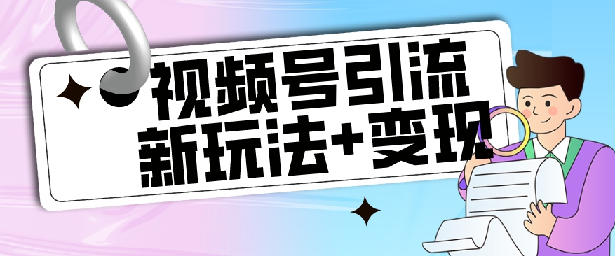 【玩法揭秘】视频号引流新玩法+变现思路,本玩法不限流不封号