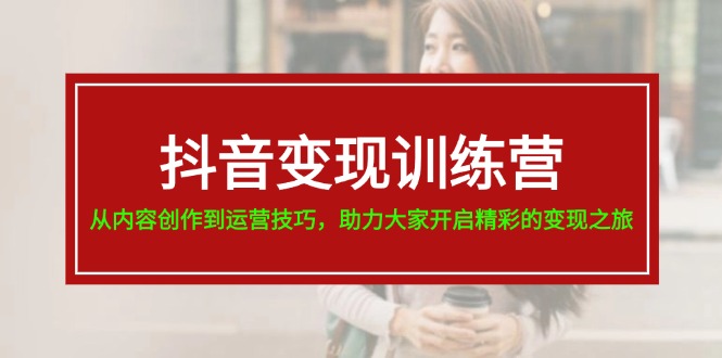 (11593期)抖音变现训练营,从内容创作到运营技巧,助力大家开启精彩的变现之旅-19节