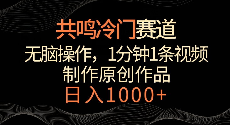 共鸣冷门赛道,无脑操作,一分钟一条视频,日入1000+【揭秘】