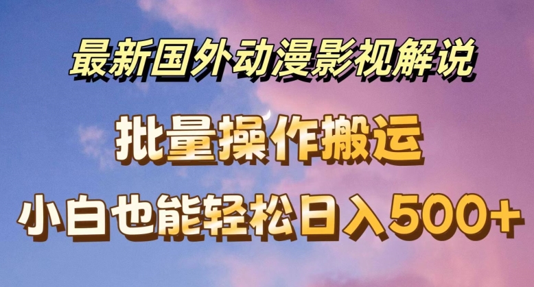 最新国外动漫影视解说,批量下载自动翻译,小白也能轻松日入500+