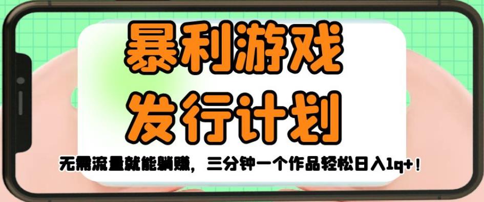 暴利游戏发行计划,无需流量就能躺赚,三分钟一个作品轻松日入1千【揭秘】