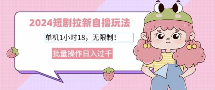 2024短剧拉新自撸玩法，单机1小时18无限制，批量操作日入过k