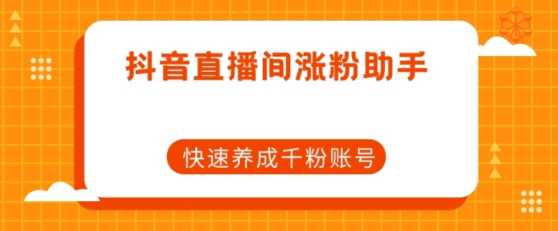 抖音直播间涨粉助手,快速养成千粉账号