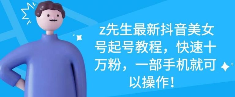 Z先生最新抖音美女号起号教程,快速十万粉,一部手机就可以操作