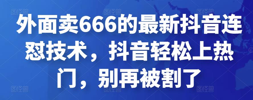 外面卖666的最新抖音连怼技术,抖音轻松上热门,别再被割了