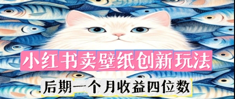 小红书卖壁纸创新玩法，后期一个月收益四位数