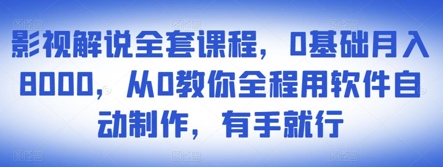 影视解说全套课程,0基础月入8000,从0教你全程用软件自动制作,有手就行