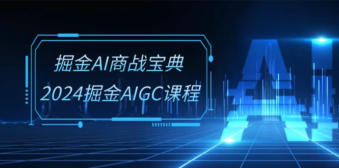 (10811期)掘金AI 商战宝典-系统班:2024掘金AIGC课程(30节视频课)
