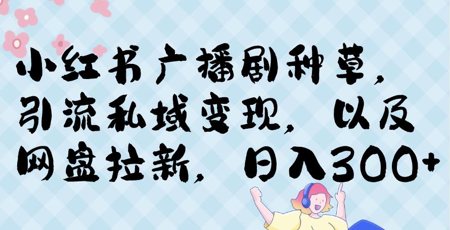 小红书种草广播剧,引流私域做网盘拉新,或售卖合集变现【揭秘】