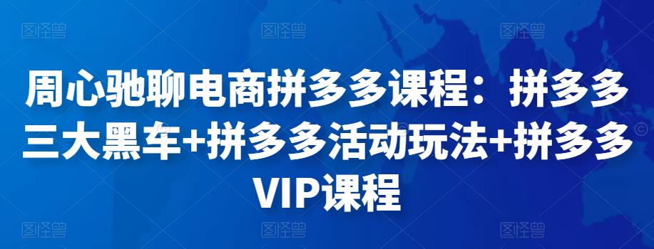 周心驰聊电商拼多多课程:拼多多三大黑车+拼多多活动玩法+拼多多VIP课程