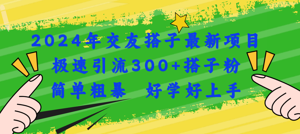 (11259期)2024年交友搭子最新项目,极速引流300+搭子粉,简单粗暴,好学好上手
