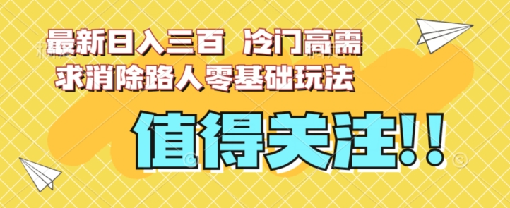 最新日入三百,冷门高需求消除路人零基础玩法【揭秘】