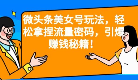 微头条美女号玩法,轻松拿捏流量密码,引爆赚钱秘籍!【揭秘】