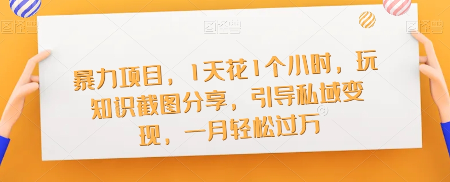 暴力项目,1天花1个小时,玩知识截图分享,引导私域变现,一月轻松过万【截图】