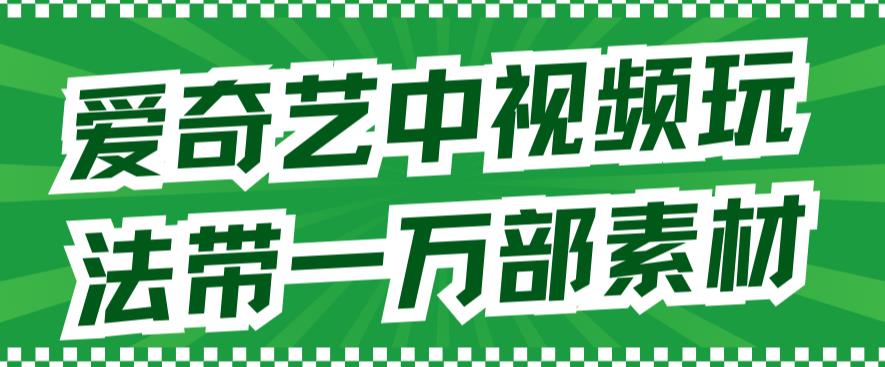 爱奇艺中视频玩法,不用担心版权问题(详情教程+一万部素材)