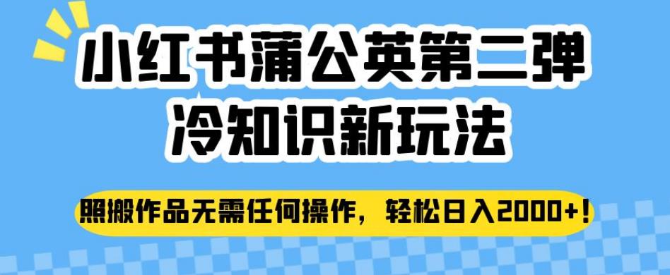 小红书蒲公英第二弹冷知识新玩法,照搬作品无需任何操作,轻松日入2000+【揭秘】