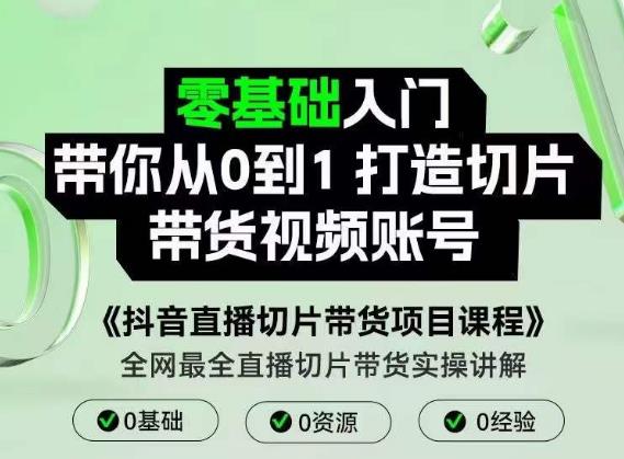 抖音直播切片带货项目课程,带你0基础打造切片带货账号,用明星ip实现躺