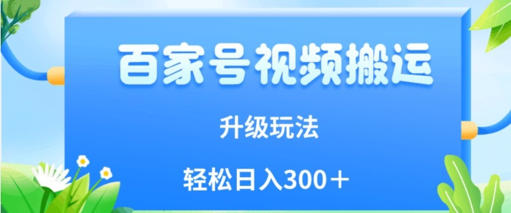 百家号视频搬运新玩法,简单操作,附保姆级教程,小白也可轻松日入300+【揭秘】