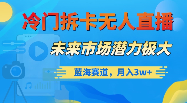 冷门拆卡无人直播,未来市场潜力极大,蓝海赛道,月入3w+【揭秘】