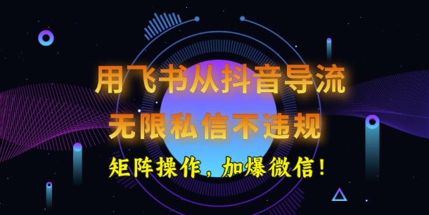用飞书从抖音导流，无限私信不违规，抖音截流创业粉