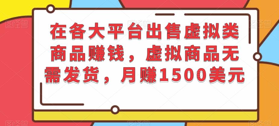 在各大平台出售虚拟类商品赚钱,虚拟商品无需发货,月赚1500美元